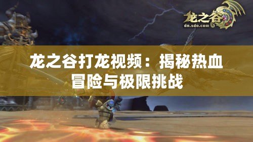 龍之谷打龍視頻：揭秘熱血冒險與極限挑戰