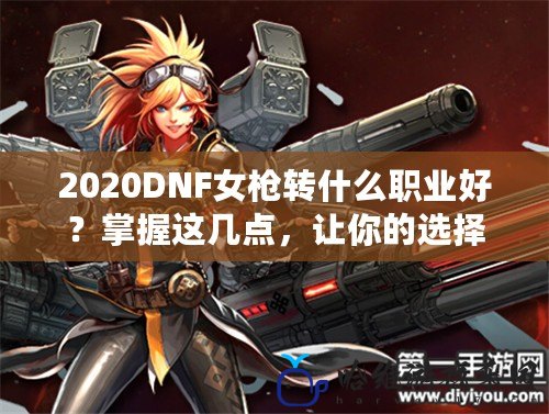 2020DNF女槍轉(zhuǎn)什么職業(yè)好？掌握這幾點(diǎn)，讓你的選擇不再迷茫！