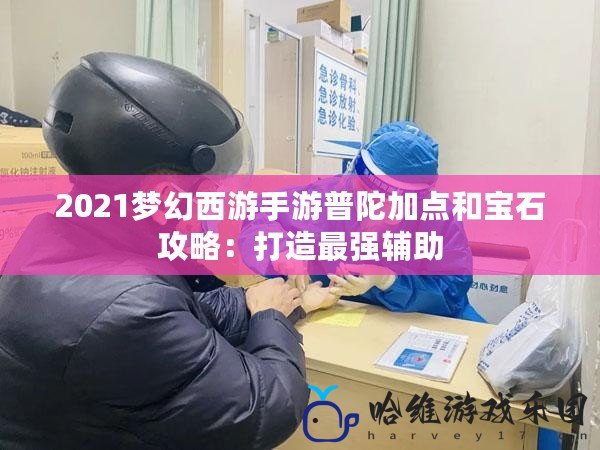 2021夢幻西游手游普陀加點和寶石攻略：打造最強輔助