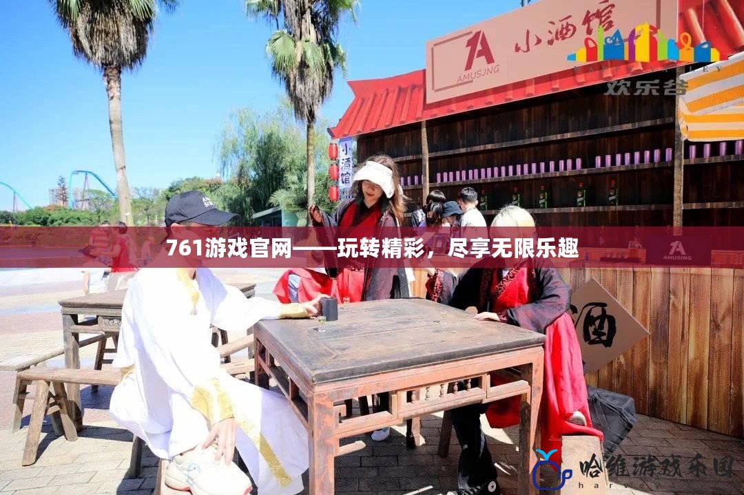 761游戲官網——玩轉精彩，盡享無限樂趣