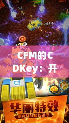 CFM的CDKey：開啟你的全新戰斗之旅，盡享專屬福利！