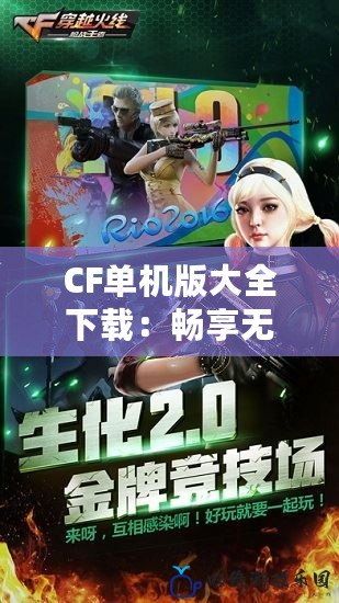 CF單機版大全下載：暢享無網(wǎng)對戰(zhàn)的游戲樂趣！