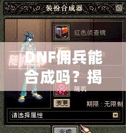 DNF傭兵能合成嗎？揭秘傭兵合成系統(tǒng)背后的秘密！