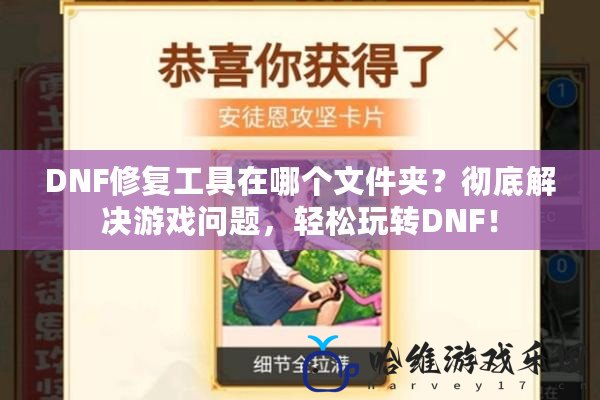 DNF修復(fù)工具在哪個(gè)文件夾？徹底解決游戲問題，輕松玩轉(zhuǎn)DNF！