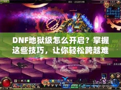 DNF地獄級怎么開啟？掌握這些技巧，讓你輕松跨越難關！