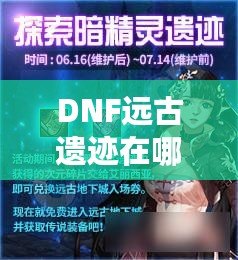 DNF遠古遺跡在哪里？探索這個神秘副本的終極指南！