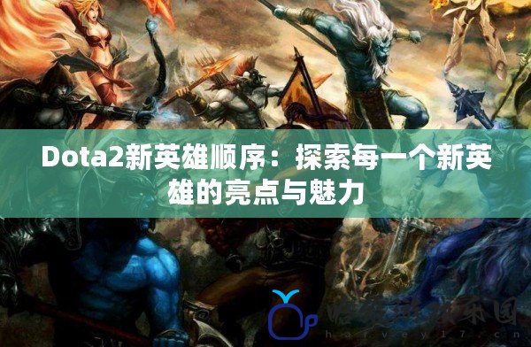 Dota2新英雄順序：探索每一個新英雄的亮點與魅力