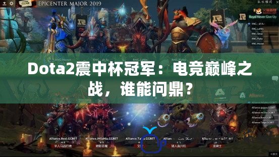 Dota2震中杯冠軍：電競巔峰之戰，誰能問鼎？