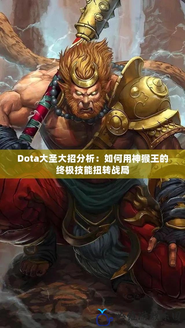 Dota大圣大招分析：如何用神猴王的終極技能扭轉(zhuǎn)戰(zhàn)局