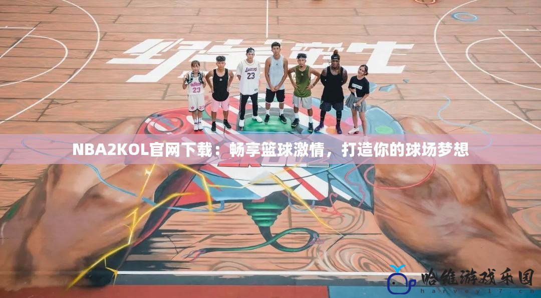 NBA2KOL官網(wǎng)下載：暢享籃球激情，打造你的球場夢想