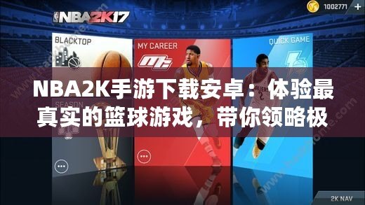 NBA2K手游下載安卓：體驗(yàn)最真實(shí)的籃球游戲，帶你領(lǐng)略極致對戰(zhàn)快感！