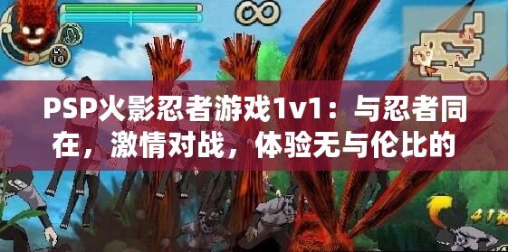 PSP火影忍者游戲1v1：與忍者同在，激情對(duì)戰(zhàn)，體驗(yàn)無(wú)與倫比的操作快感！