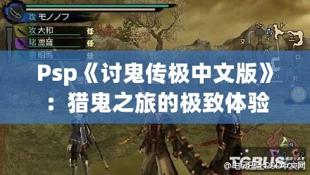 Psp《討鬼傳極中文版》：獵鬼之旅的極致體驗