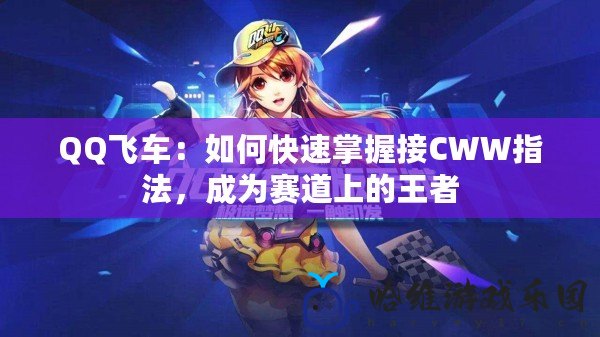 QQ飛車：如何快速掌握接CWW指法，成為賽道上的王者