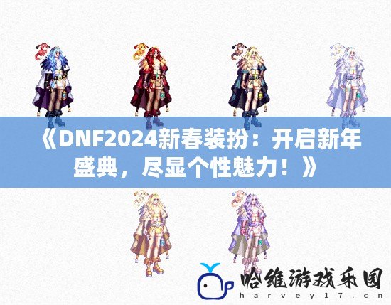 《DNF2024新春裝扮：開啟新年盛典，盡顯個性魅力！》