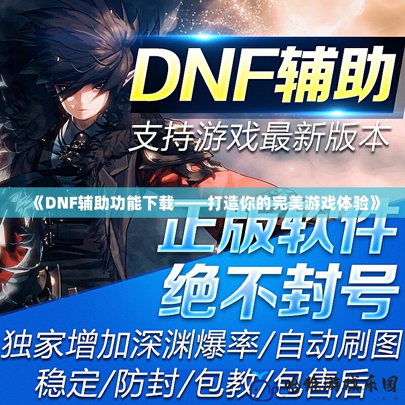 《DNF輔助功能下載——打造你的完美游戲體驗》