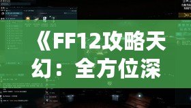 《FF12攻略天幻：全方位深度解析，助你征服伊修亞大陸》