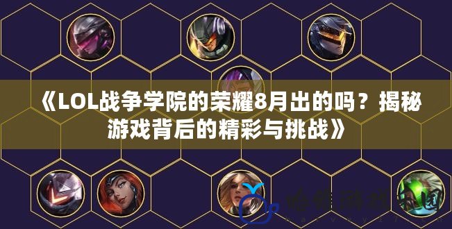 《LOL戰爭學院的榮耀8月出的嗎？揭秘游戲背后的精彩與挑戰》