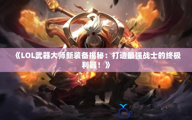 《LOL武器大師新裝備揭秘：打造最強戰士的終極利器！》