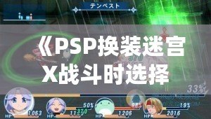 《PSP換裝迷宮X戰斗時選擇對象：全新體驗，帶你進入異次元冒險世界》