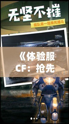 《體驗服CF：搶先體驗最炫酷的版本更新，感受最震撼的戰斗快感！》