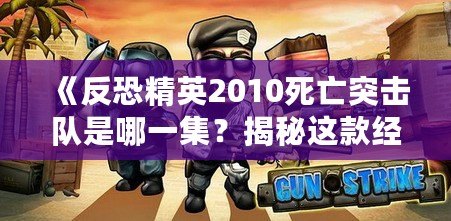 《反恐精英2010死亡突擊隊是哪一集？揭秘這款經典射擊游戲的無盡魅力》