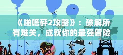 《啪嗒砰2攻略》：破解所有難關，成就你的最強冒險之路