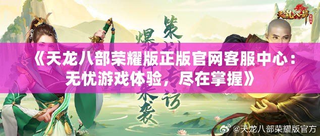 《天龍八部榮耀版正版官網(wǎng)客服中心：無(wú)憂游戲體驗(yàn)，盡在掌握》