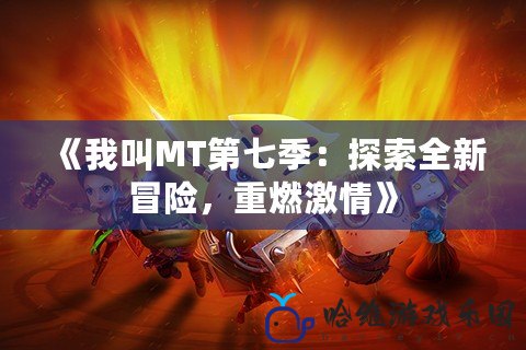 《我叫MT第七季：探索全新冒險，重燃激情》