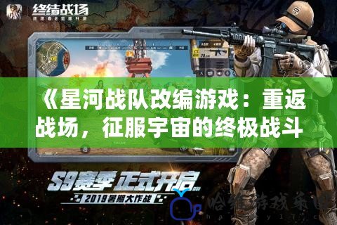 《星河戰(zhàn)隊(duì)改編游戲：重返戰(zhàn)場，征服宇宙的終極戰(zhàn)斗體驗(yàn)》