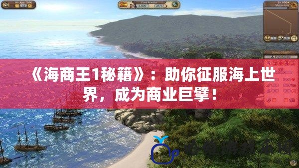 《海商王1秘籍》：助你征服海上世界，成為商業(yè)巨擘！