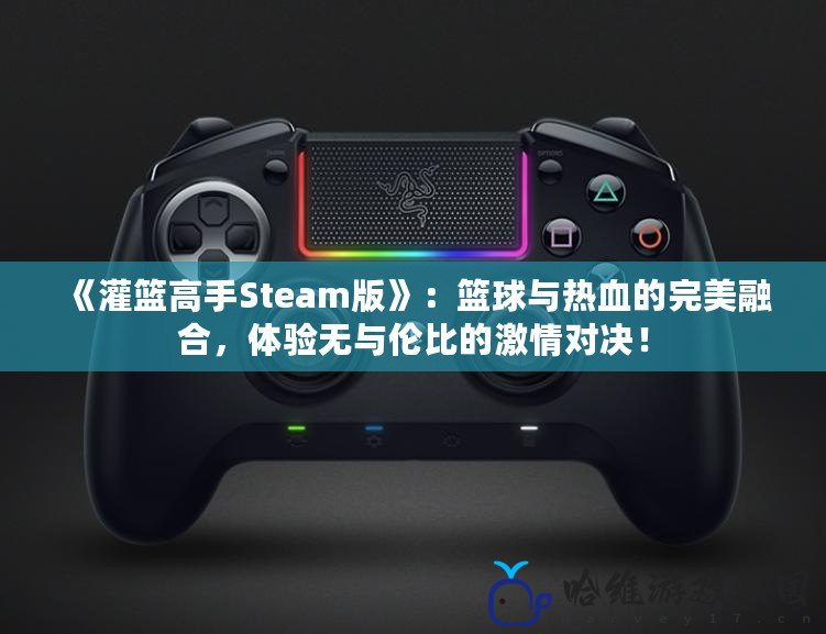 《灌籃高手Steam版》：籃球與熱血的完美融合，體驗(yàn)無(wú)與倫比的激情對(duì)決！