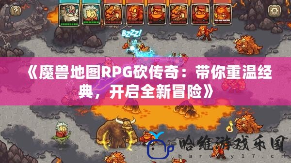 《魔獸地圖RPG砍傳奇：帶你重溫經(jīng)典，開啟全新冒險》