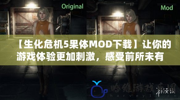 【生化危機5果體MOD下載】讓你的游戲體驗更加刺激，感受前所未有的視覺沖擊！