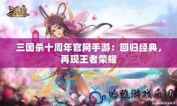 三國殺十周年官網手游：回歸經典，再現王者榮耀