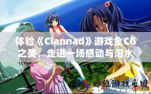 體驗《Clannad》游戲全CG之美，走進一場感動與淚水的奇幻之旅