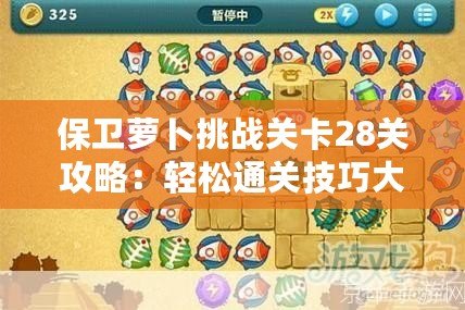 保衛蘿卜挑戰關卡28關攻略：輕松通關技巧大揭秘