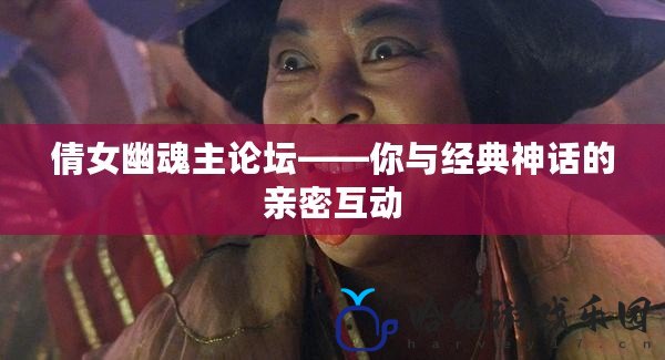 倩女幽魂主論壇——你與經典神話的親密互動