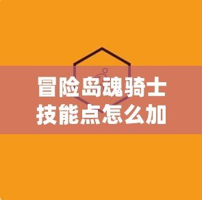 冒險島魂騎士技能點怎么加？全攻略助你輕松打造最強魂騎士！