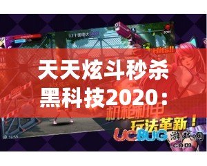 天天炫斗秒殺黑科技2020：顛覆傳統，極致體驗