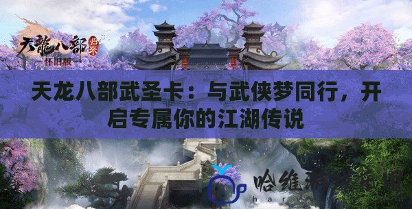 天龍八部武圣卡：與武俠夢同行，開啟專屬你的江湖傳說