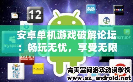 安卓單機游戲破解論壇：暢玩無憂，享受無限樂趣