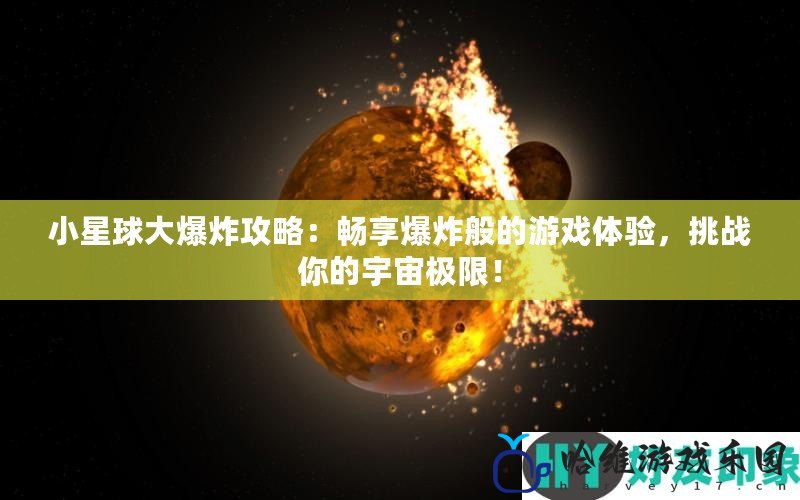 小星球大爆炸攻略：暢享爆炸般的游戲體驗，挑戰(zhàn)你的宇宙極限！