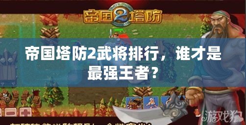 帝國塔防2武將排行，誰才是最強王者？