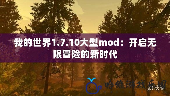 我的世界1.7.10大型mod：開啟無限冒險的新時代