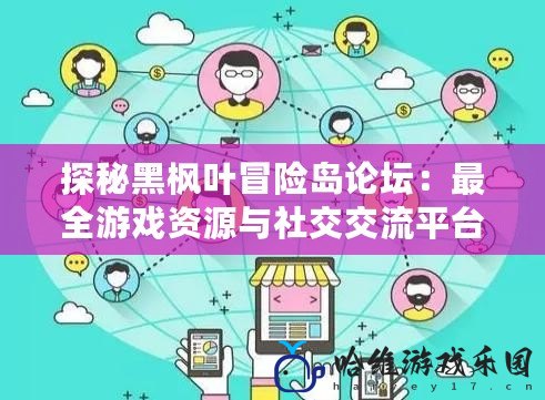 探秘黑楓葉冒險島論壇：最全游戲資源與社交交流平臺