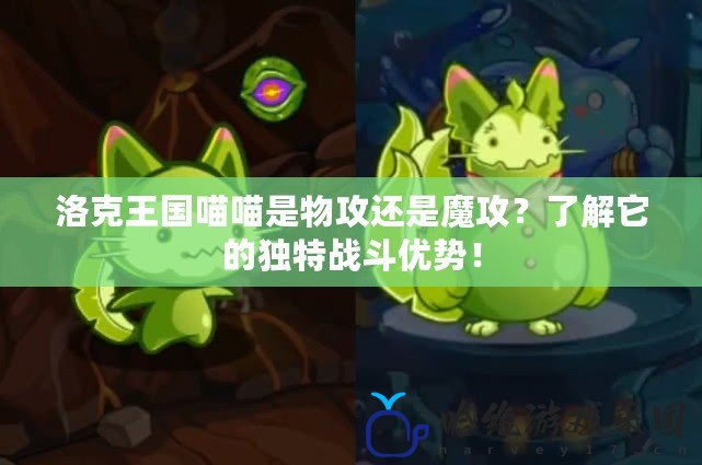 洛克王國喵喵是物攻還是魔攻？了解它的獨特戰斗優勢！