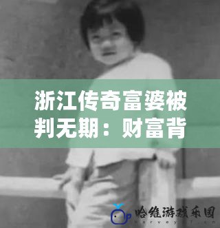 浙江傳奇富婆被判無期：財(cái)富背后的驚人真相