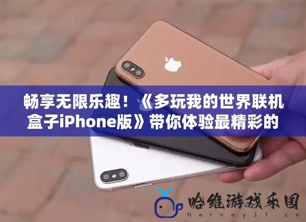 暢享無限樂趣！《多玩我的世界聯機盒子iPhone版》帶你體驗最精彩的多人聯機世界