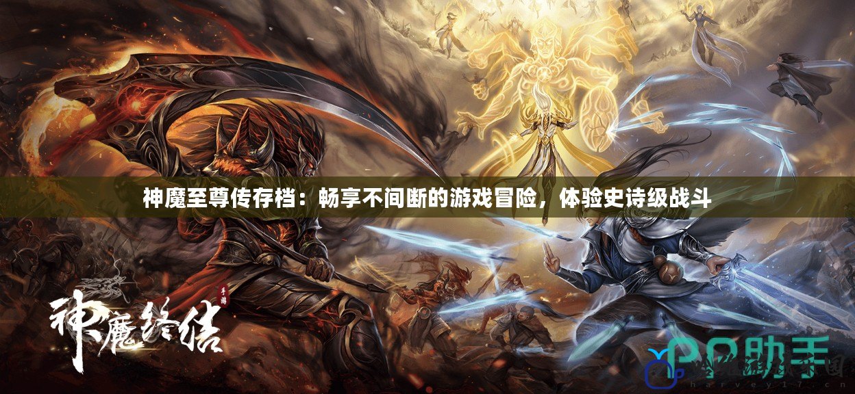 神魔至尊傳存檔：暢享不間斷的游戲冒險，體驗史詩級戰(zhàn)斗